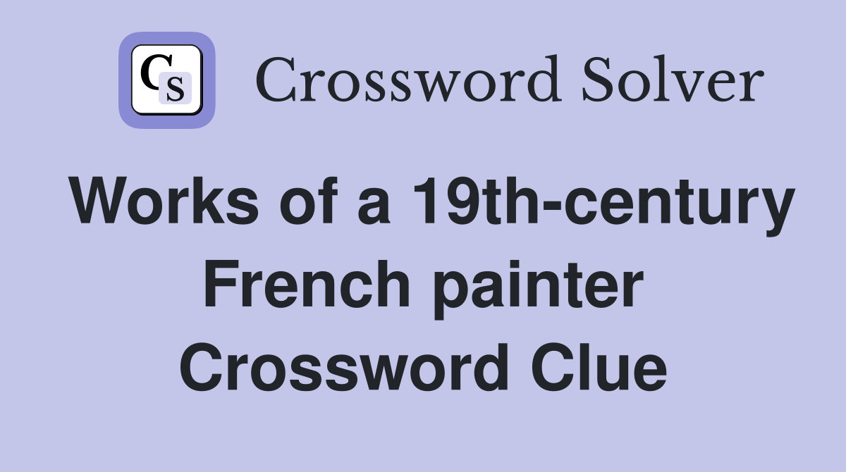 Works of a 19th-century French painter Crossword Clue