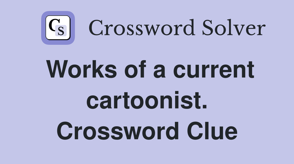 Works of a current cartoonist. Crossword Clue