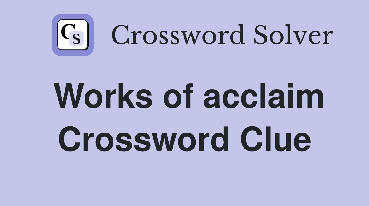 Works of acclaim Crossword Clue