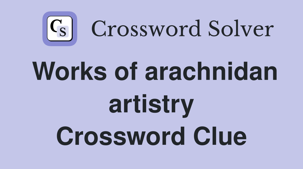 Works of arachnidan artistry Crossword Clue