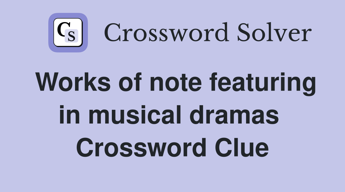 Works of note featuring in musical dramas  Crossword Clue