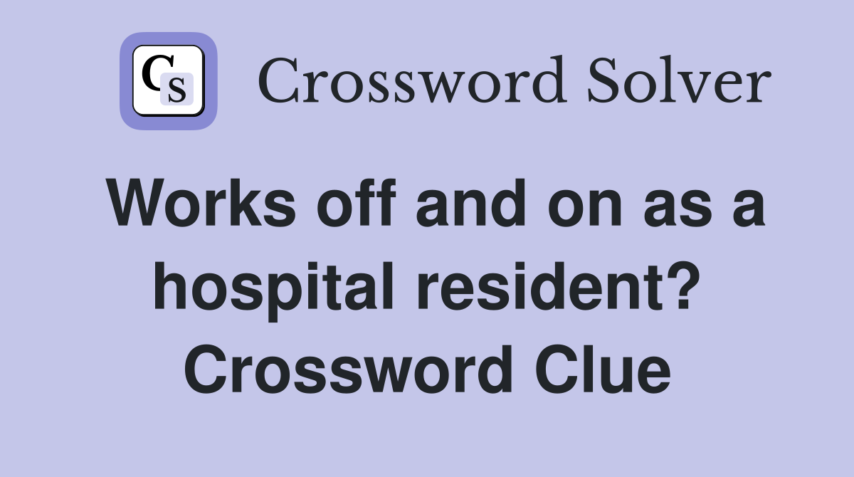 Works off and on as a hospital resident? Crossword Clue