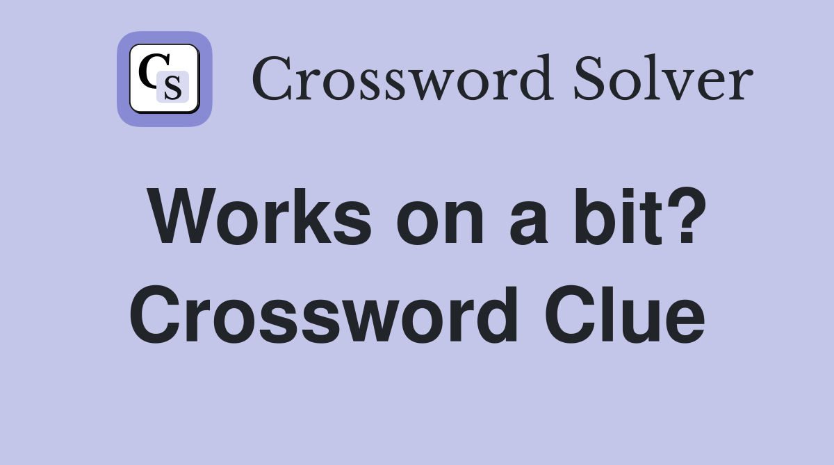 Works on a bit? Crossword Clue