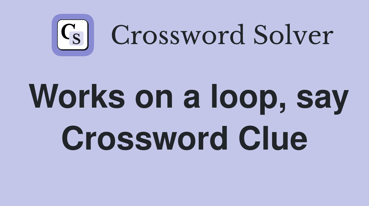 Works on a loop, say Crossword Clue