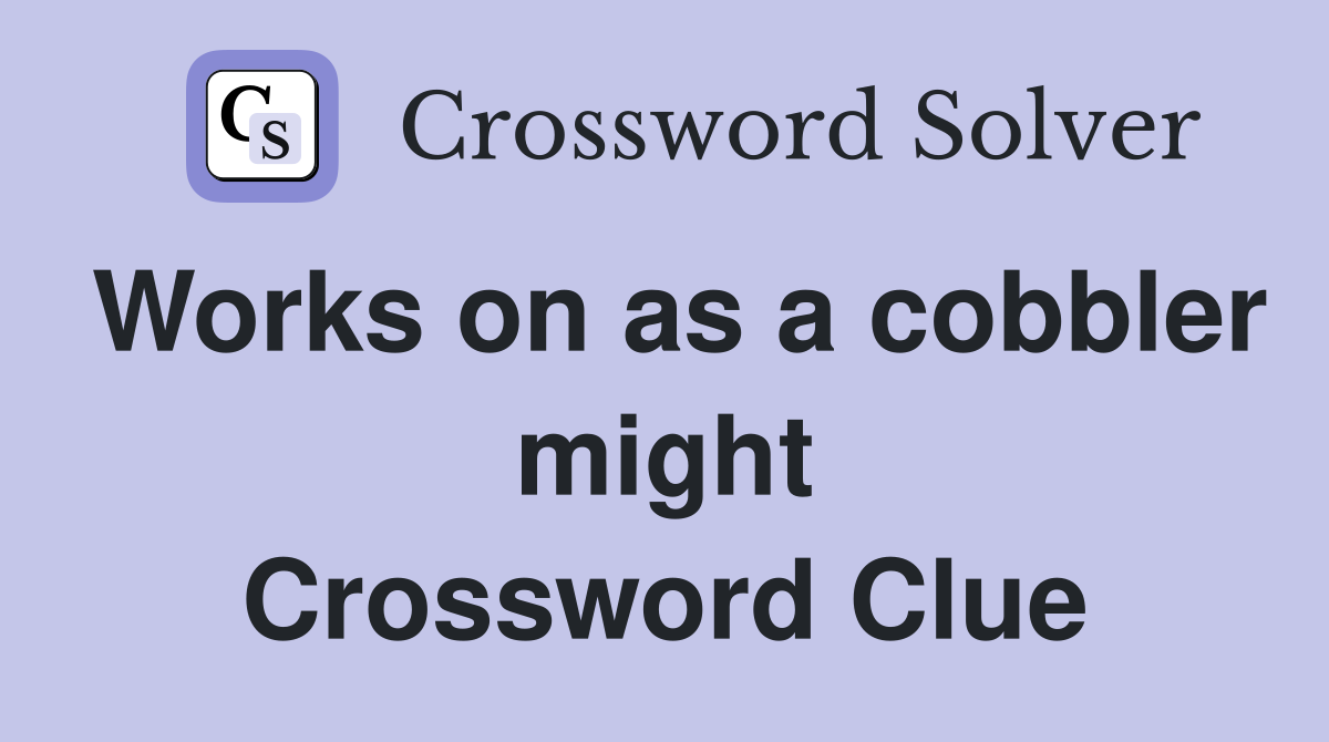 Works on as a cobbler might Crossword Clue