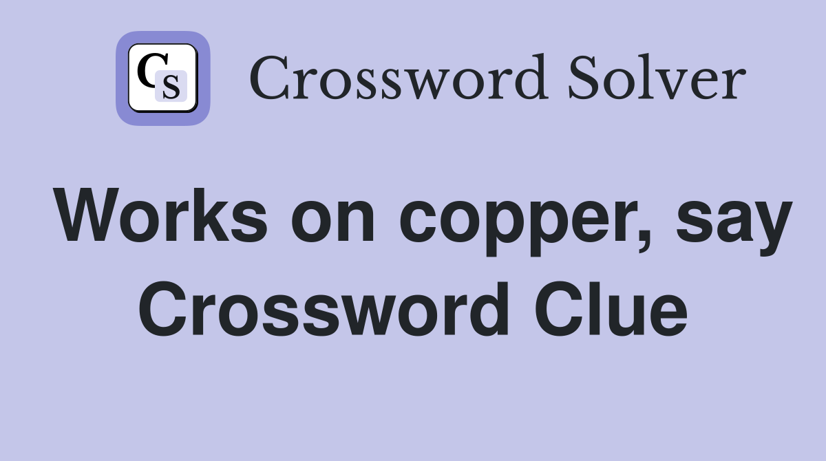 Works on copper, say Crossword Clue