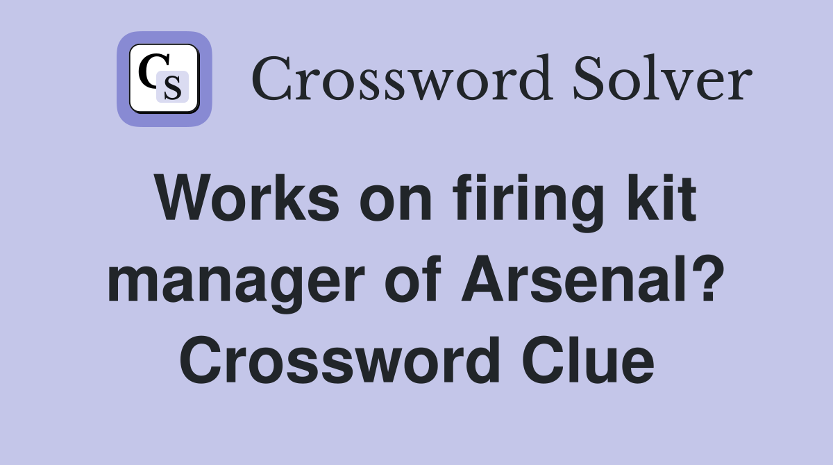 Works on firing kit manager of Arsenal? Crossword Clue