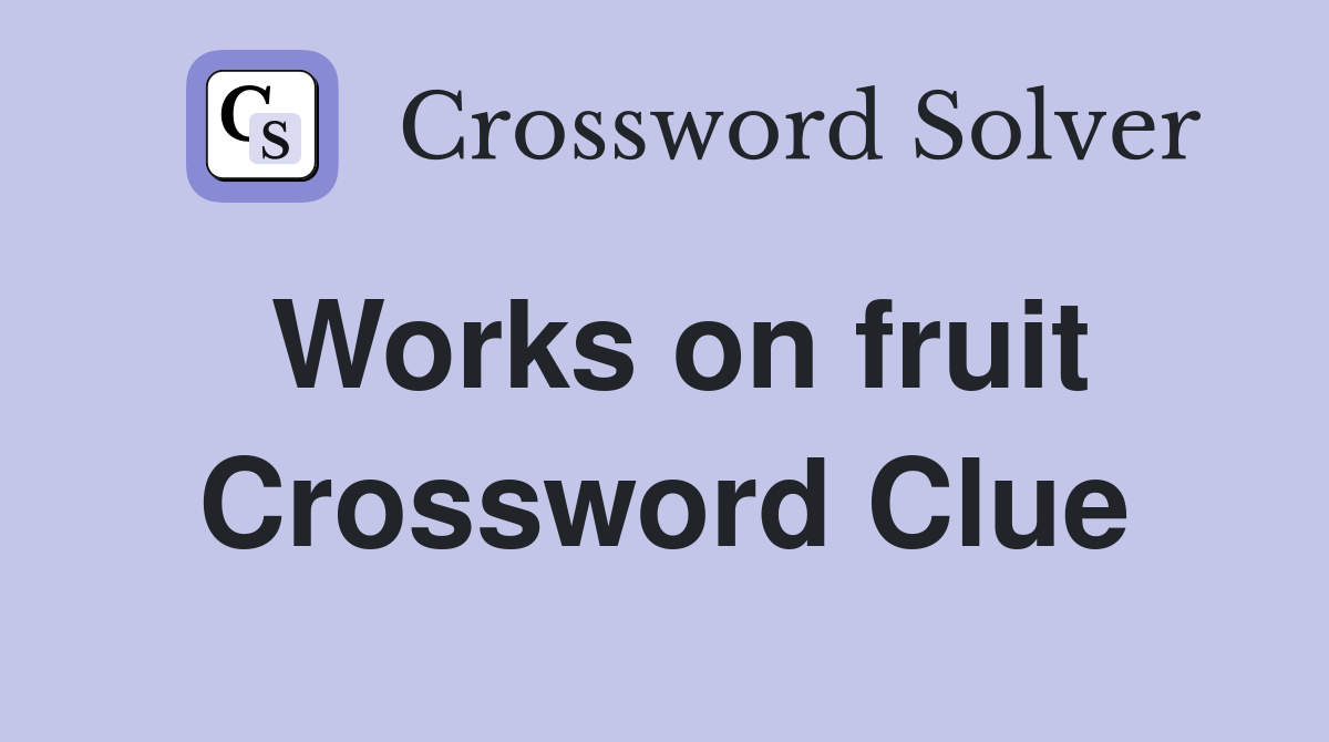 Works on fruit Crossword Clue