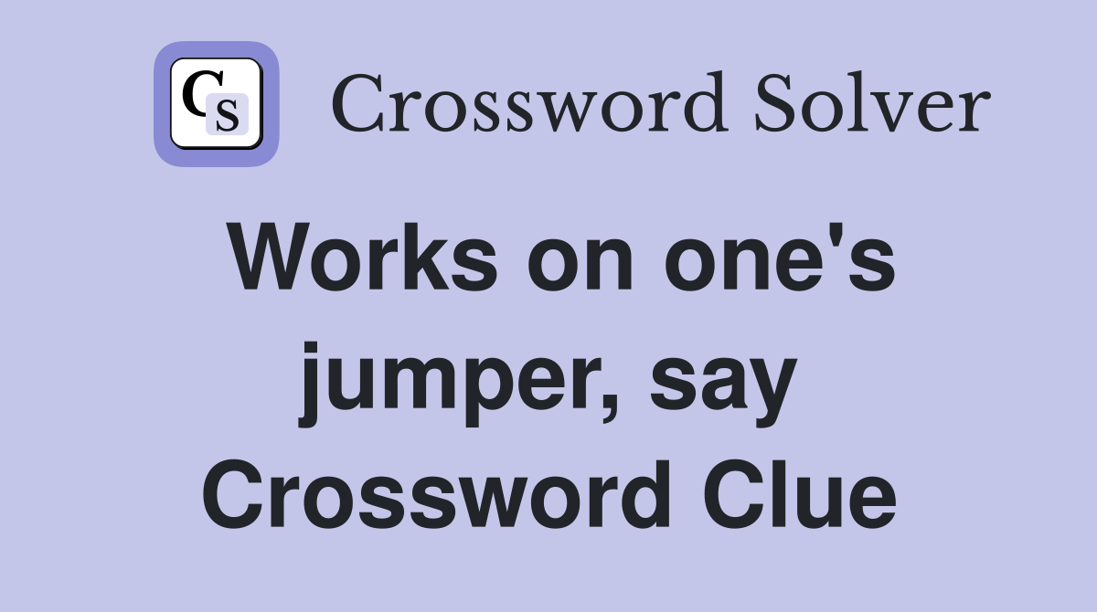 Works on one's jumper, say Crossword Clue
