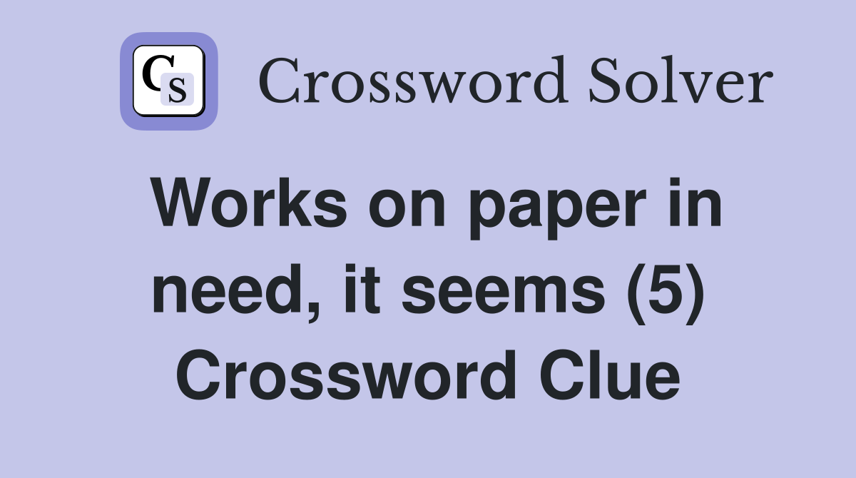 Works on paper in need, it seems (5) Crossword Clue