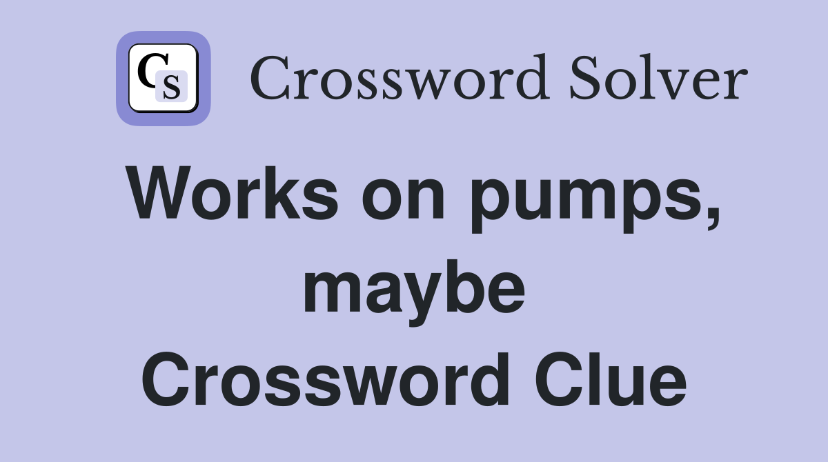 Works on pumps, maybe Crossword Clue