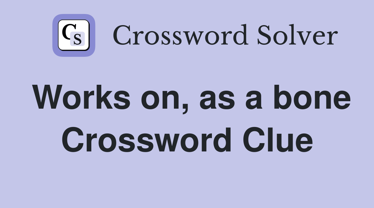 Works on, as a bone Crossword Clue