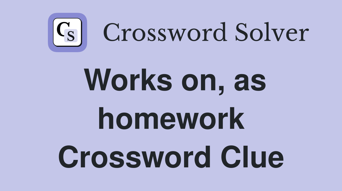 Works on, as homework Crossword Clue