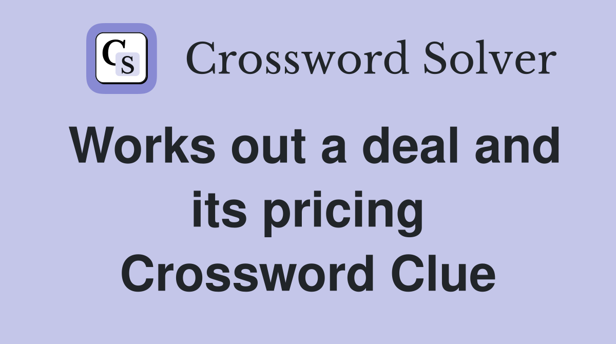Works out a deal and its pricing Crossword Clue