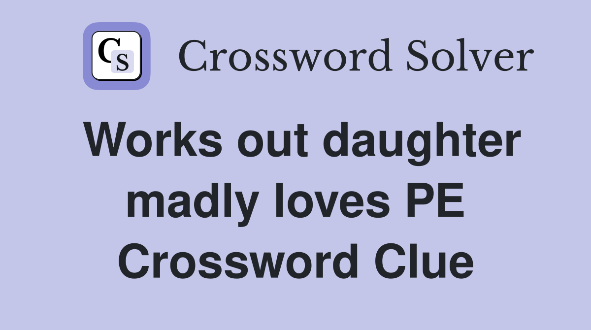 Works out daughter madly loves PE Crossword Clue