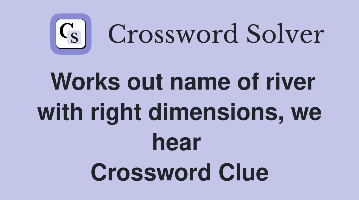 Works out name of river with right dimensions, we hear  Crossword Clue