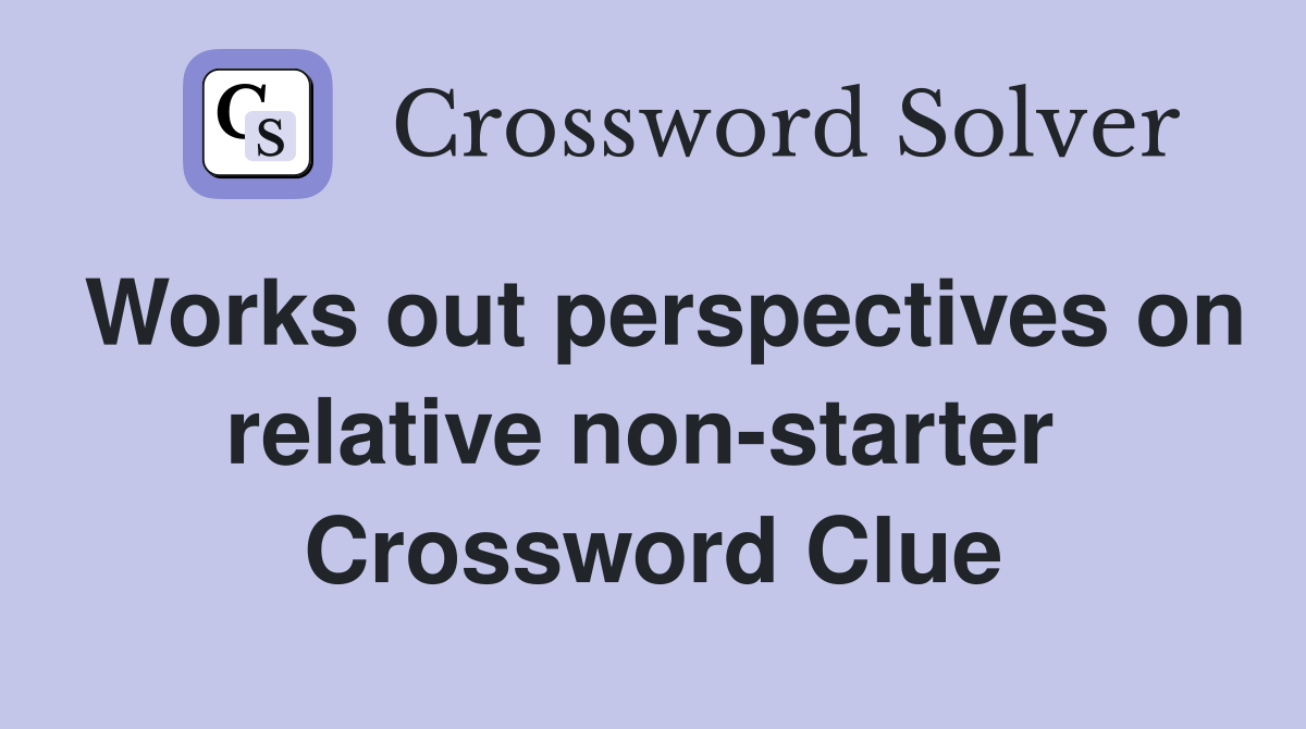 Works out perspectives on relative non-starter  Crossword Clue