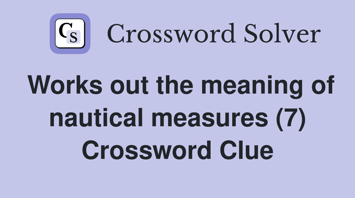 Works out the meaning of nautical measures (7) Crossword Clue