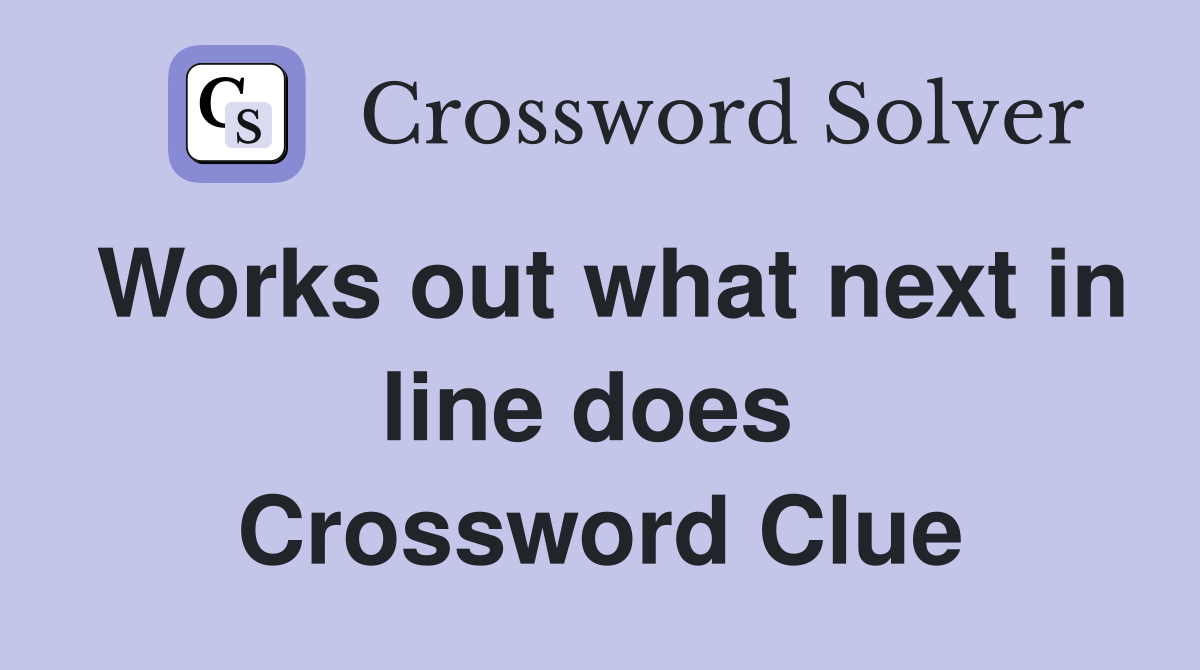 Works out what next in line does  Crossword Clue