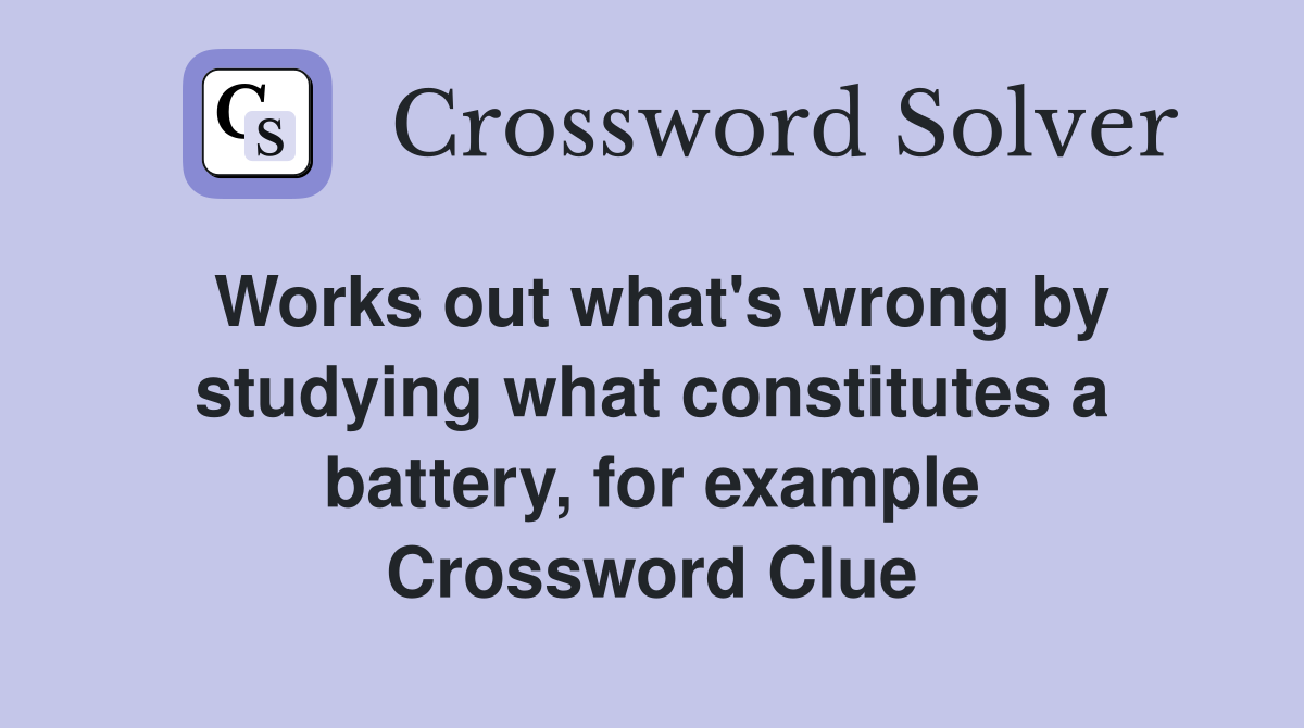 Works out what's wrong by studying what constitutes a battery, for example Crossword Clue
