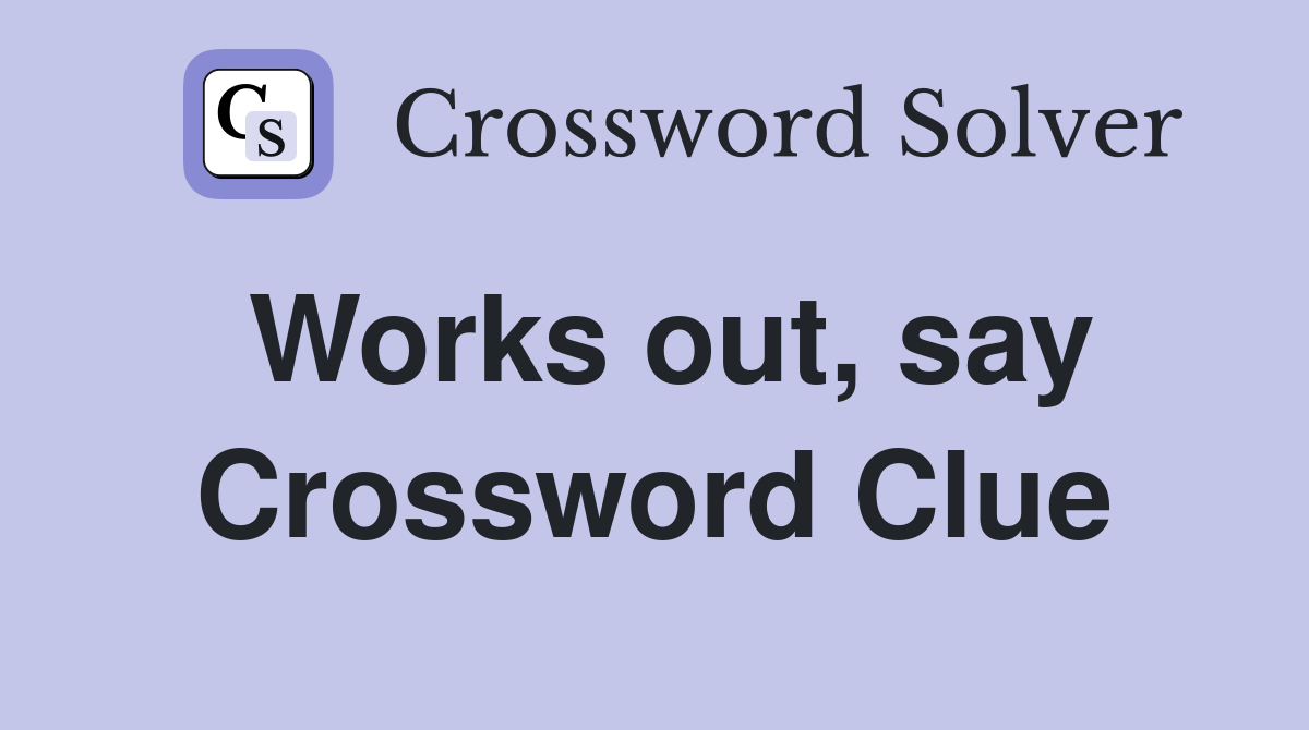 Works out, say Crossword Clue