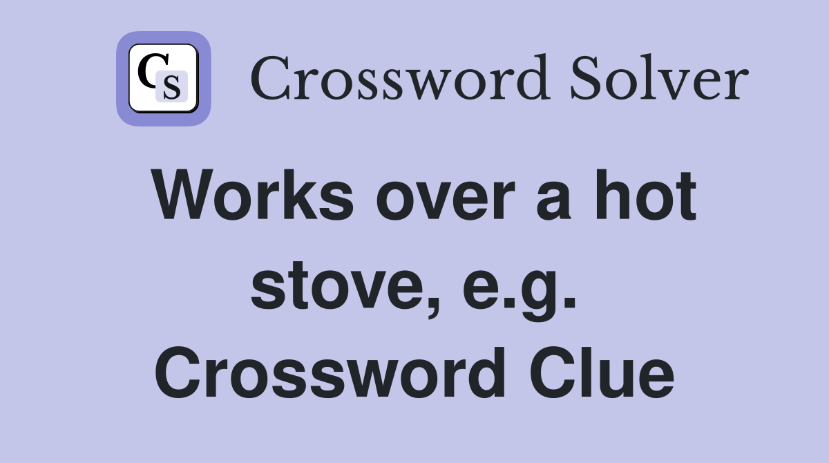 Works over a hot stove, e.g. Crossword Clue
