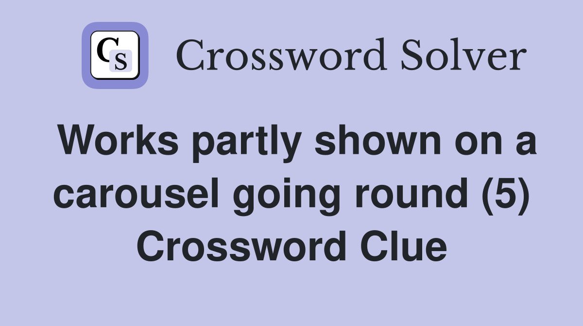 Works partly shown on a carousel going round (5) Crossword Clue