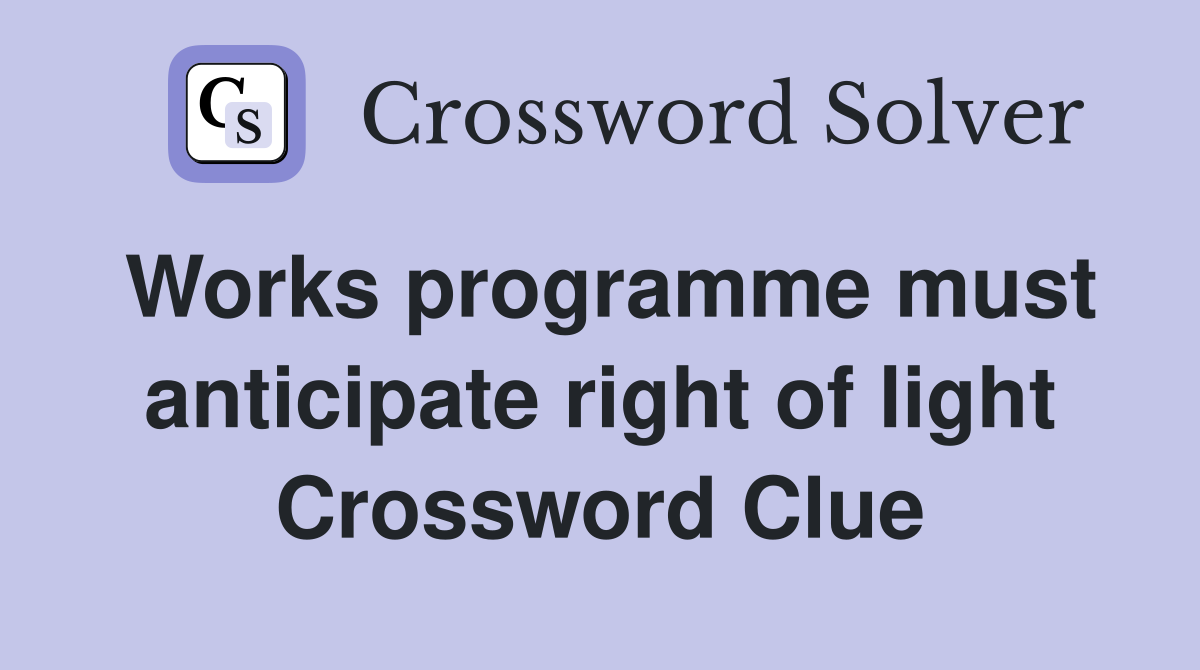 Works programme must anticipate right of light Crossword Clue