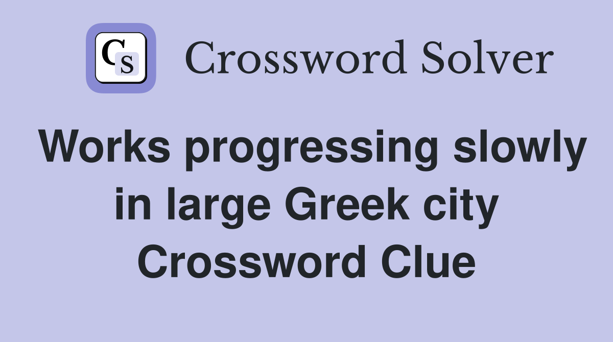 Works progressing slowly in large Greek city Crossword Clue