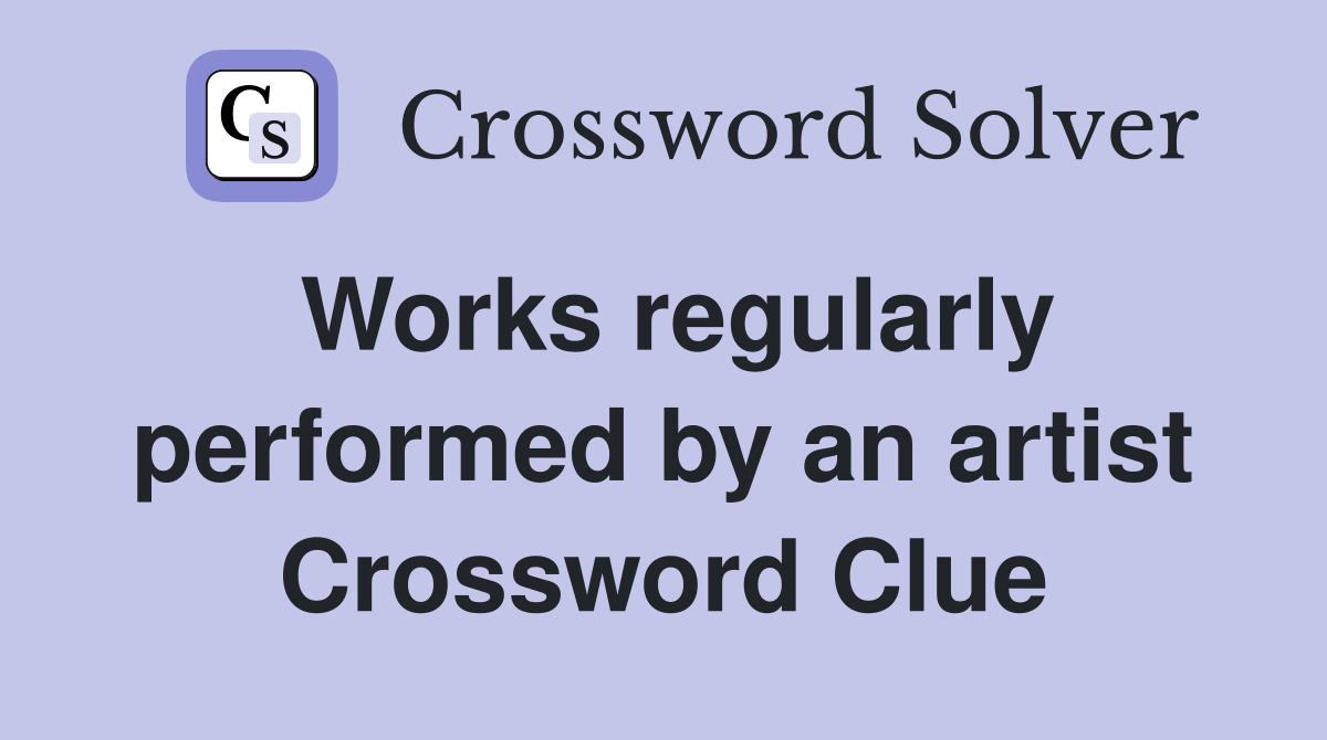 Works regularly performed by an artist Crossword Clue