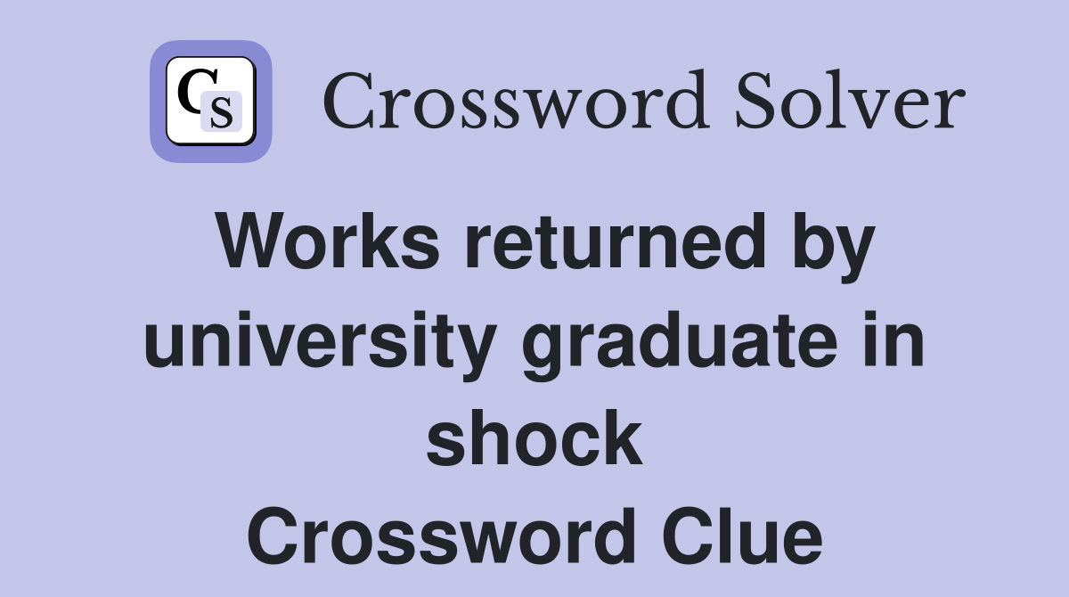 Works returned by university graduate in shock Crossword Clue