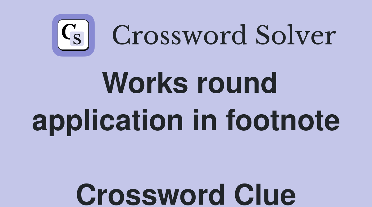 Works round application in footnote  Crossword Clue