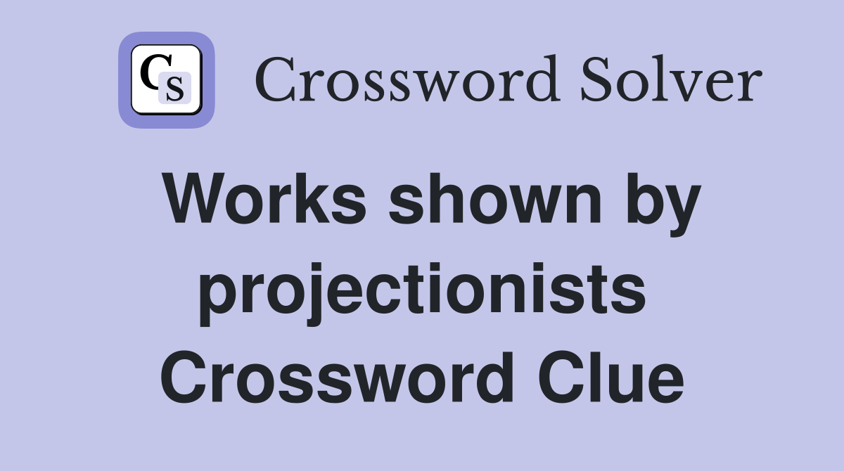 Works shown by projectionists Crossword Clue