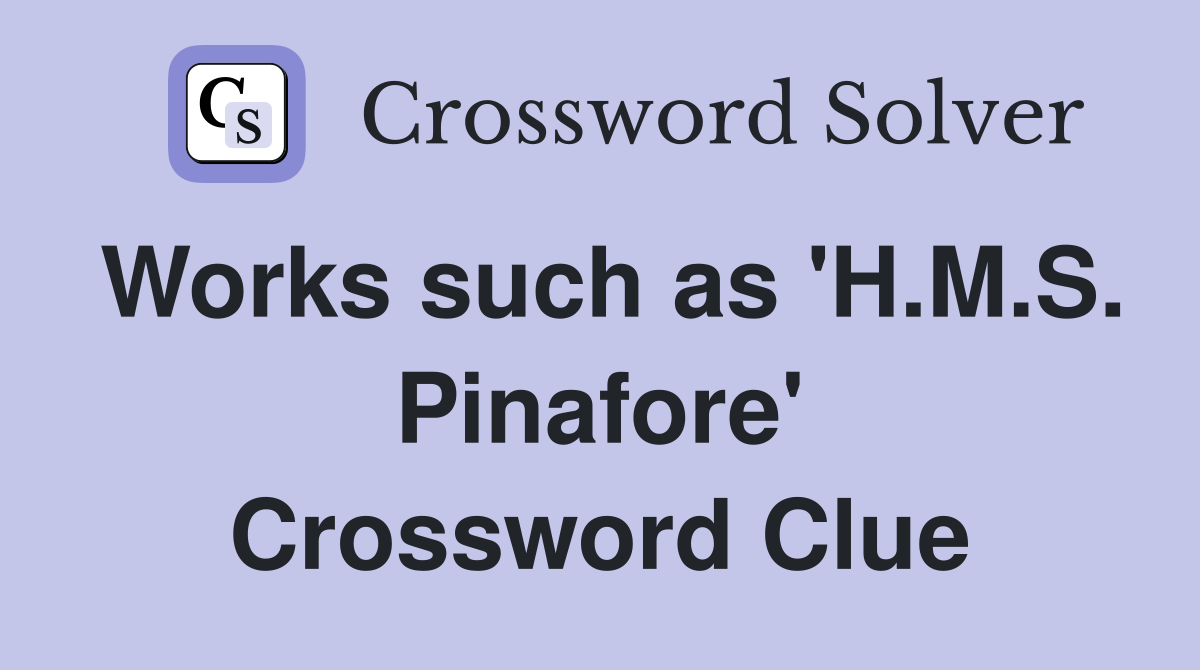 Works such as 'H.M.S. Pinafore' Crossword Clue