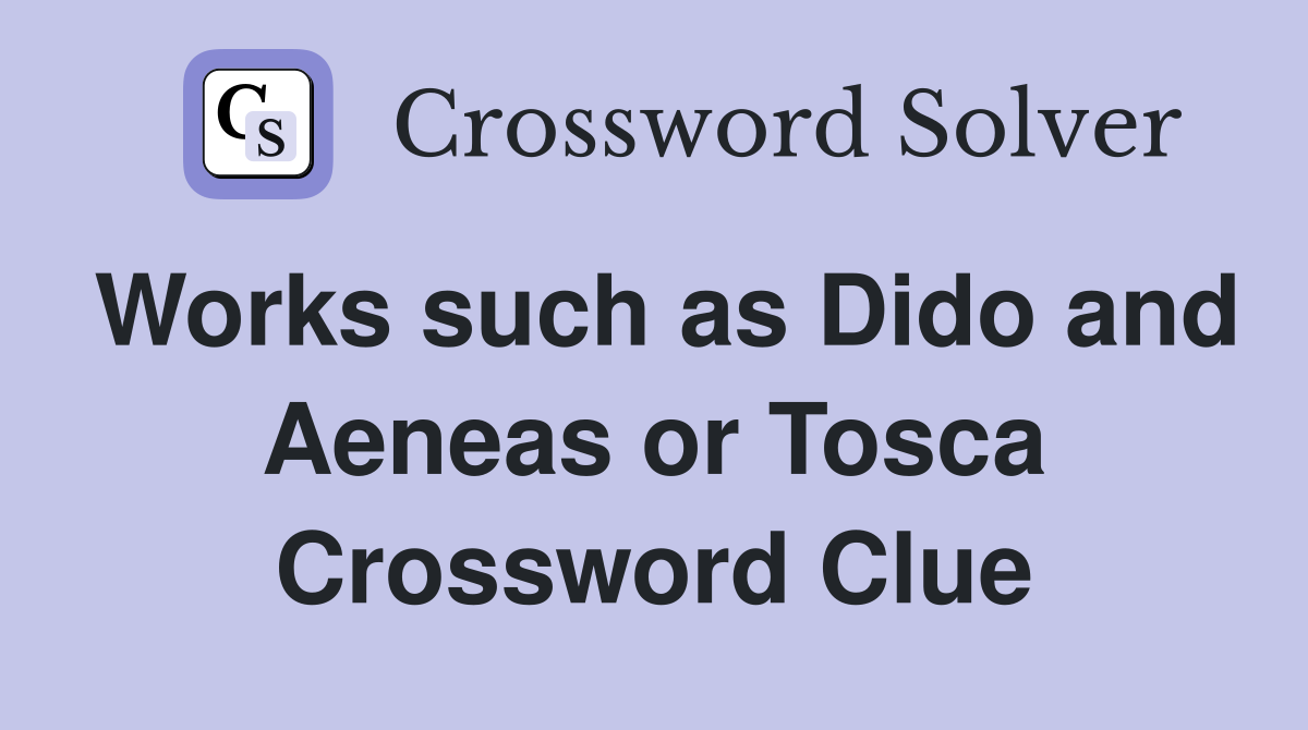 Works such as Dido and Aeneas or Tosca Crossword Clue
