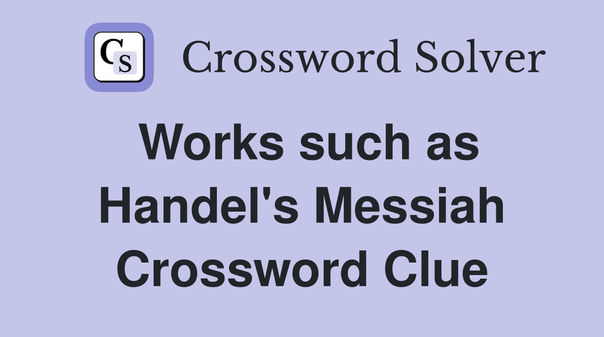 Works such as Handel's Messiah Crossword Clue