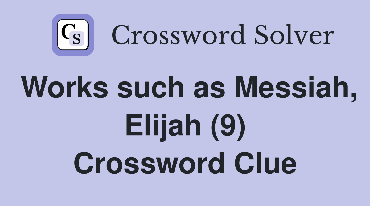 Works such as Messiah, Elijah (9) Crossword Clue