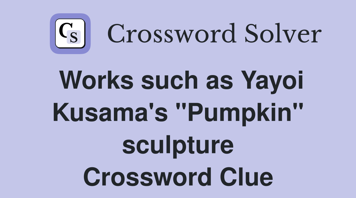 Works such as Yayoi Kusama's "Pumpkin" sculpture Crossword Clue
