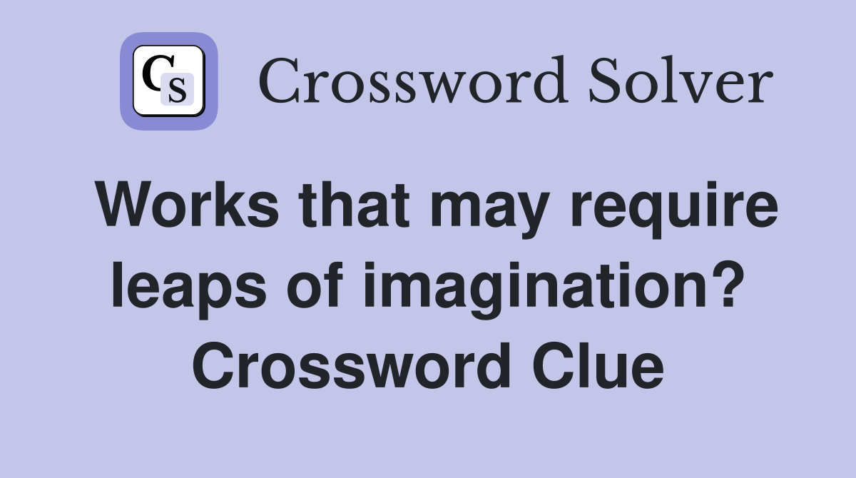 Works that may require leaps of imagination? Crossword Clue