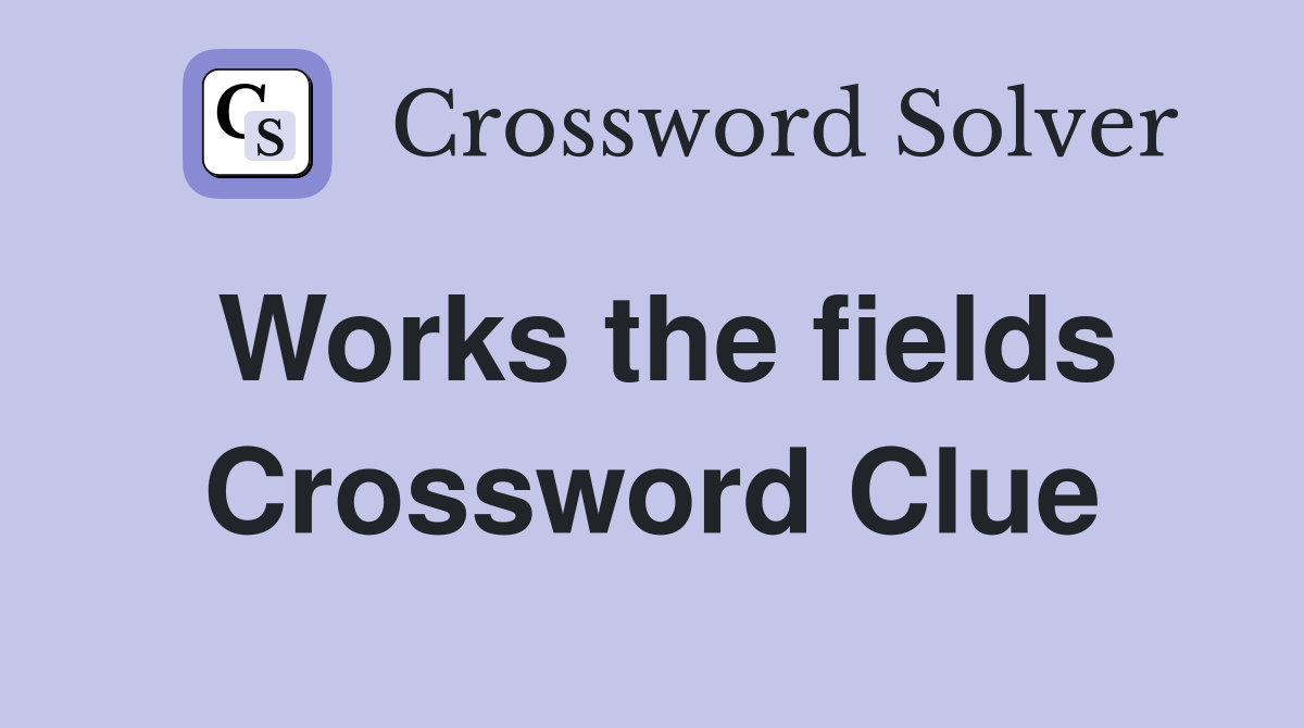 Works the fields Crossword Clue