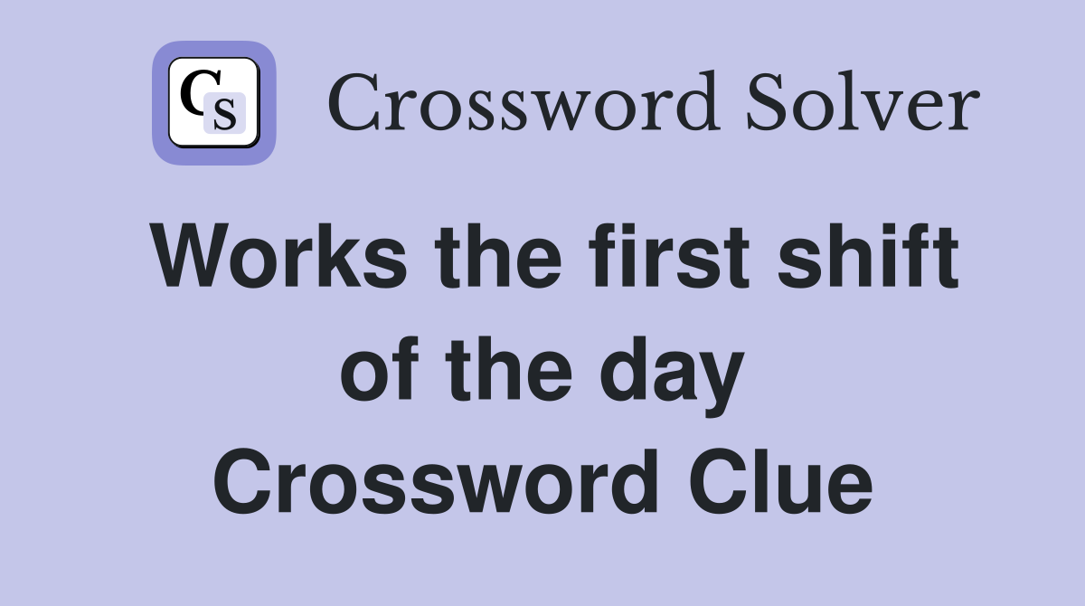 Works the first shift of the day Crossword Clue