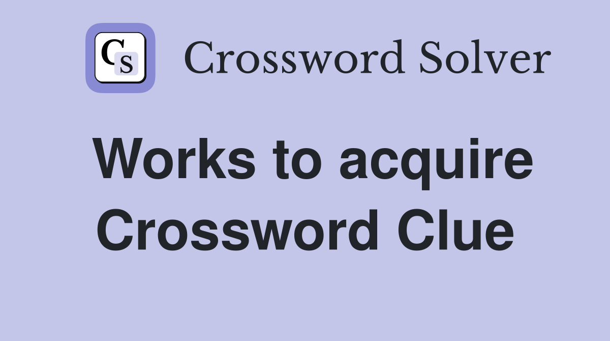 Works to acquire Crossword Clue