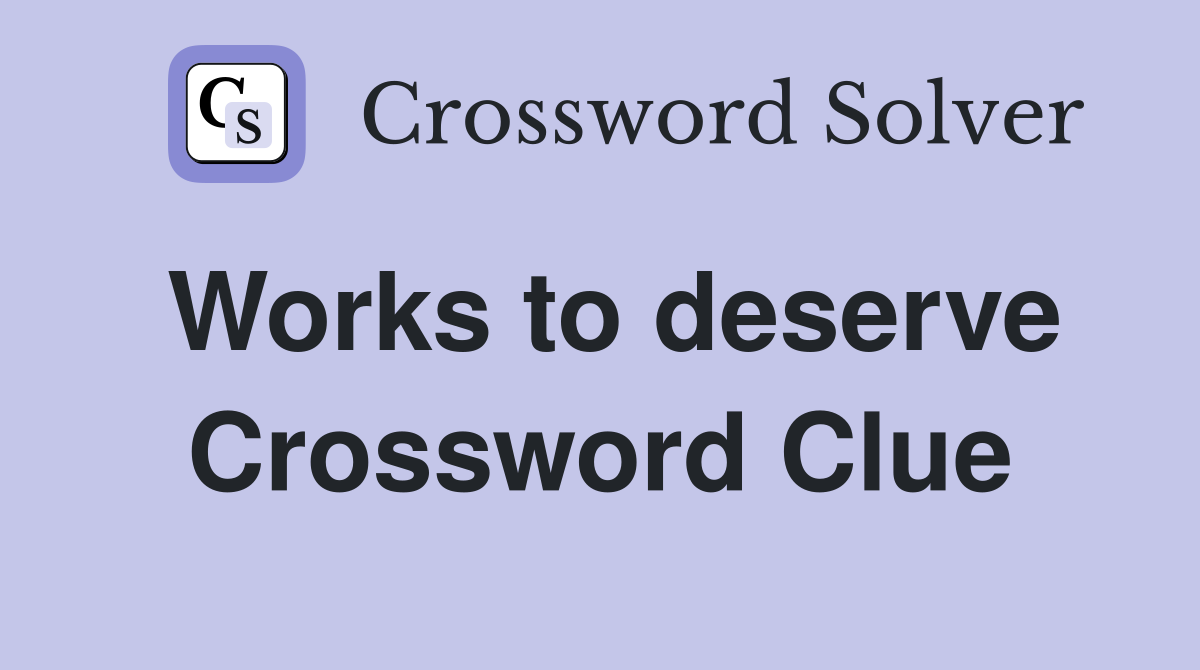 Works to deserve Crossword Clue
