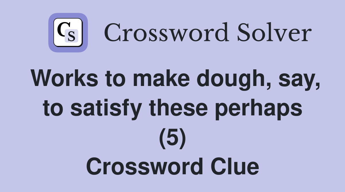 Works to make dough, say, to satisfy these perhaps (5) Crossword Clue