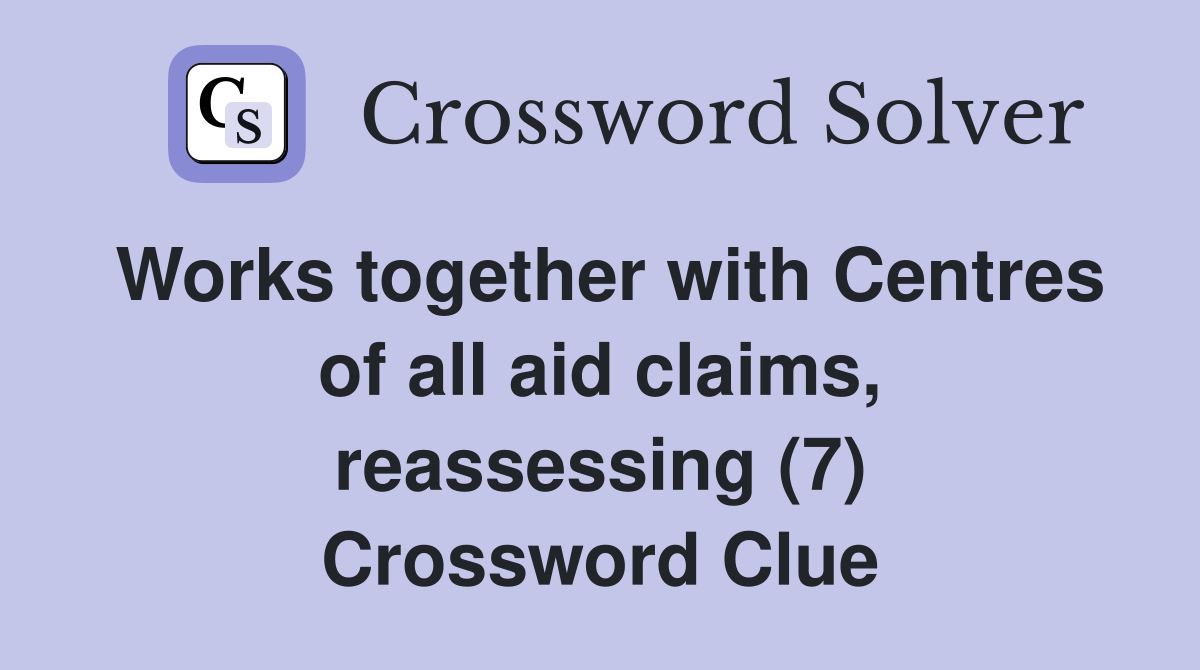 Works together with Centres of all aid claims, reassessing (7) Crossword Clue
