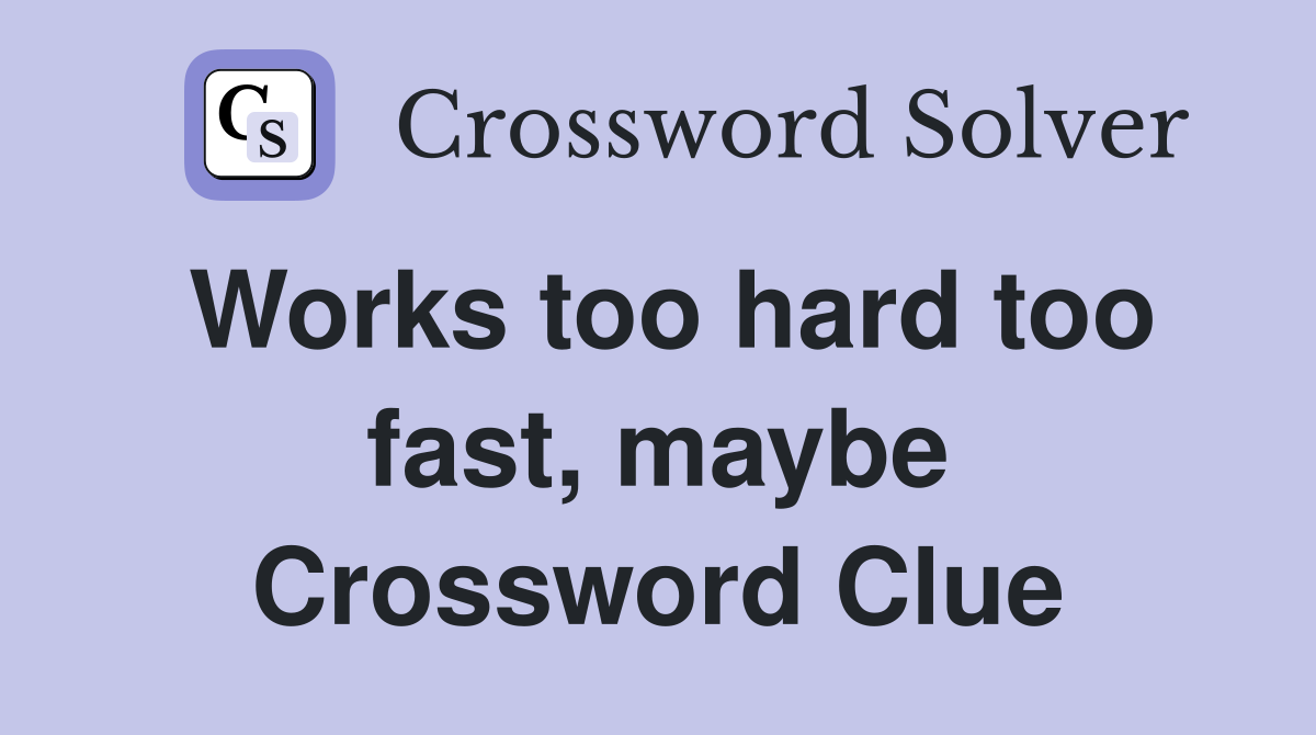 Works too hard too fast, maybe Crossword Clue