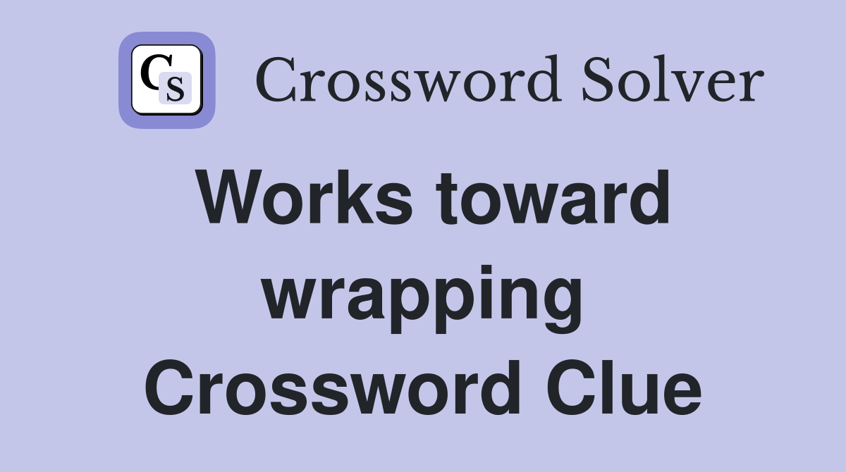 Works toward wrapping Crossword Clue