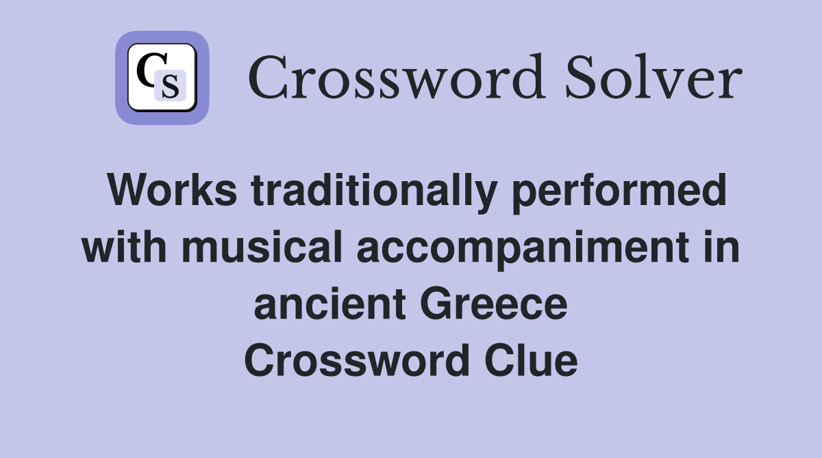 Works traditionally performed with musical accompaniment in ancient Greece Crossword Clue