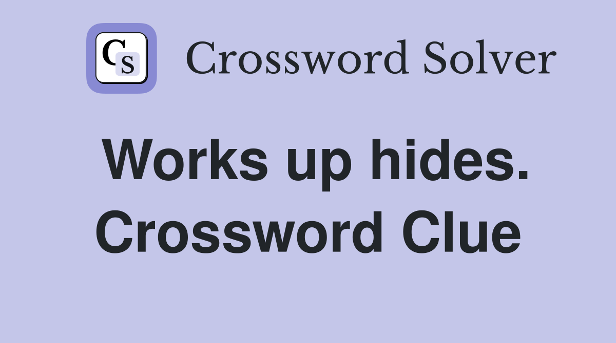Works up hides. Crossword Clue