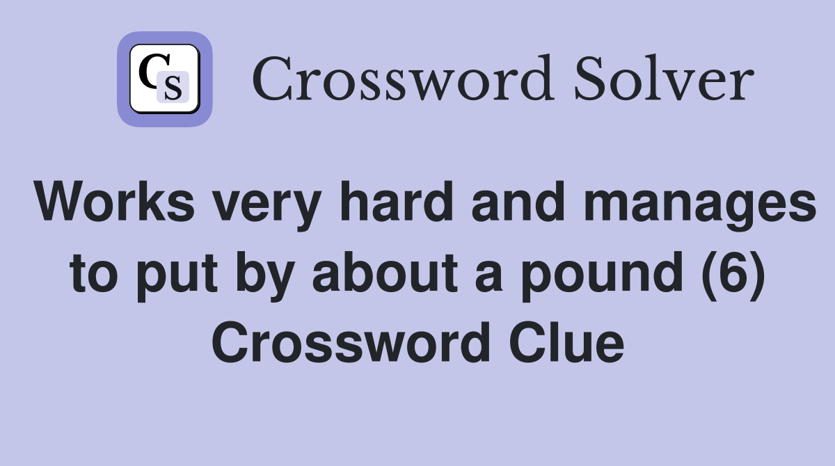 Works very hard and manages to put by about a pound (6) Crossword Clue